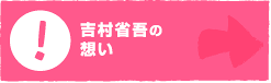 吉村省吾の想い