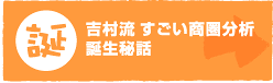 吉村流すごい商圏分析誕生秘話